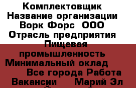 Комплектовщик › Название организации ­ Ворк Форс, ООО › Отрасль предприятия ­ Пищевая промышленность › Минимальный оклад ­ 25 000 - Все города Работа » Вакансии   . Марий Эл респ.,Йошкар-Ола г.